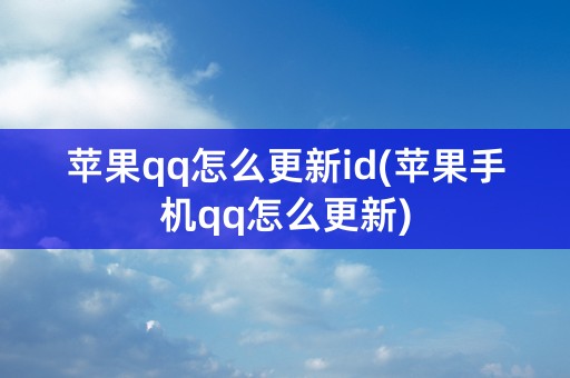 苹果qq怎么更新id(苹果手机qq怎么更新)