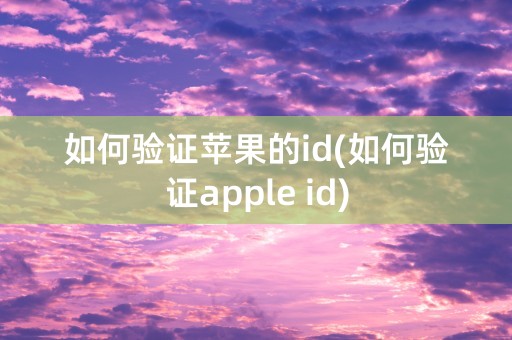 如何验证苹果的id(如何验证apple id)