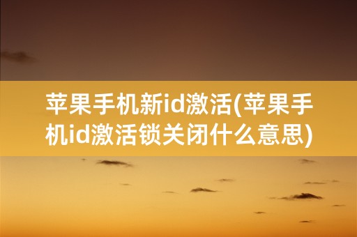 苹果手机新id激活(苹果手机id激活锁关闭什么意思)