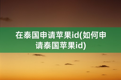 在泰国申请苹果id(如何申请泰国苹果id)