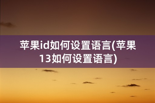 苹果id如何设置语言(苹果13如何设置语言)