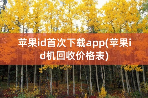 苹果id首次下载app(苹果id机回收价格表)