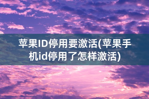 苹果ID停用要激活(苹果手机id停用了怎样激活)