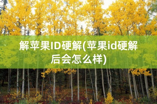 解苹果ID硬解(苹果id硬解后会怎么样)