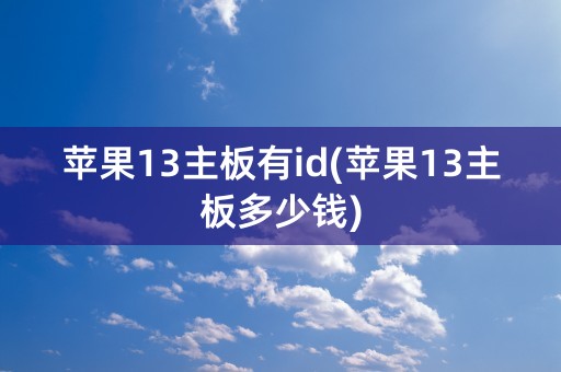 苹果13主板有id(苹果13主板多少钱)