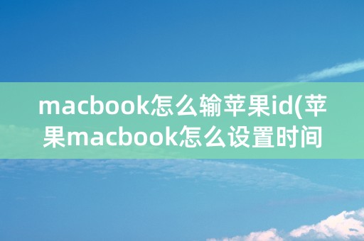 macbook怎么输苹果id(苹果macbook怎么设置时间)