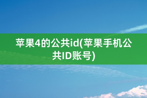 苹果4的公共id(苹果手机公共ID账号)