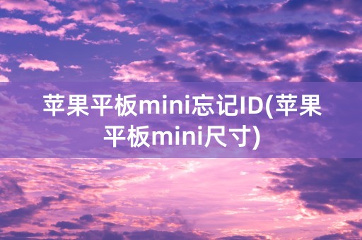 苹果平板mini忘记ID(苹果平板mini尺寸)