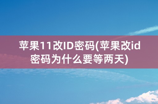 苹果11改ID密码(苹果改id密码为什么要等两天)