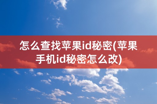 怎么查找苹果id秘密(苹果手机id秘密怎么改)