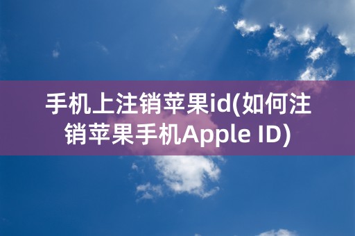 手机上注销苹果id(如何注销苹果手机Apple ID)