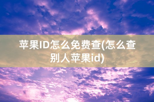 苹果ID怎么免费查(怎么查别人苹果id)