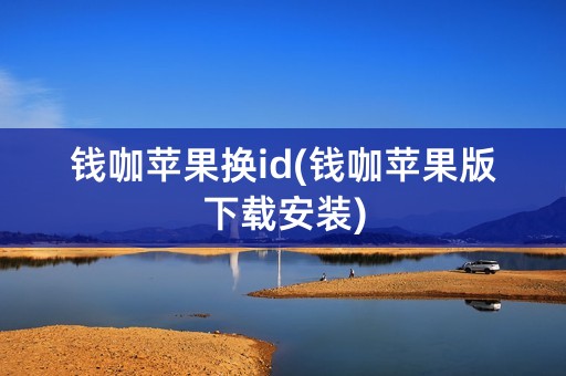 钱咖苹果换id(钱咖苹果版下载安装)