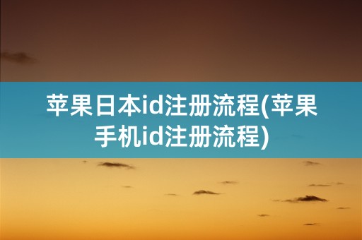 苹果日本id注册流程(苹果手机id注册流程)