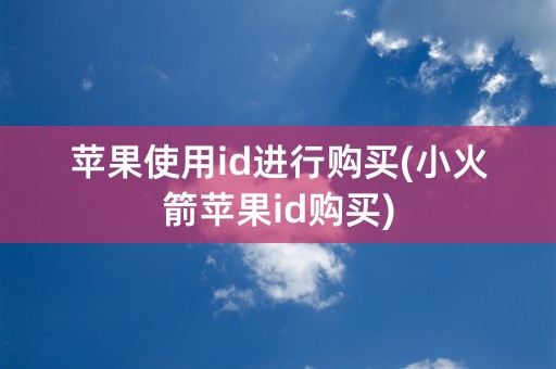 苹果使用id进行购买(小火箭苹果id购买)