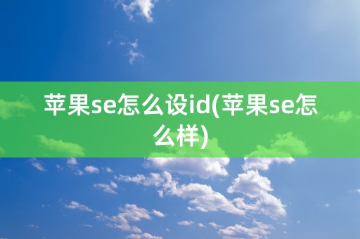 苹果se怎么设id(苹果se怎么样)