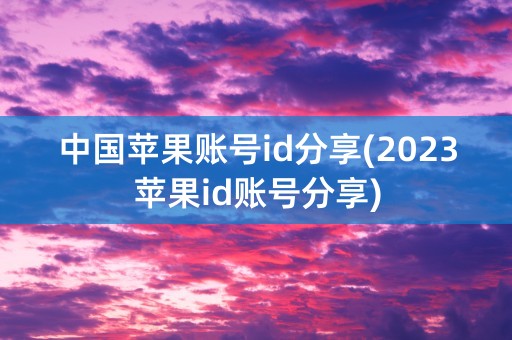 中国苹果账号id分享(2023苹果id账号分享)