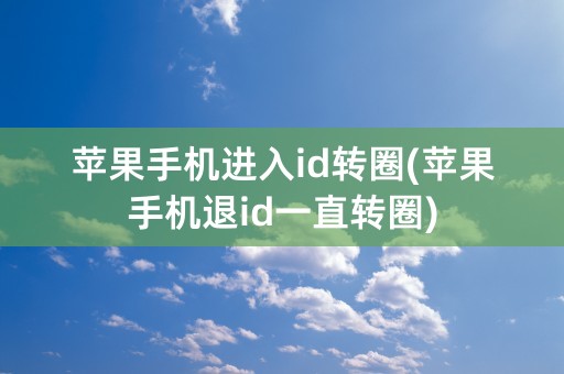 苹果手机进入id转圈(苹果手机退id一直转圈)