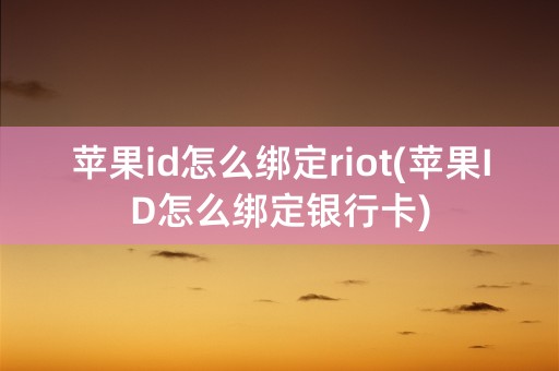 苹果id怎么绑定riot(苹果ID怎么绑定银行卡)