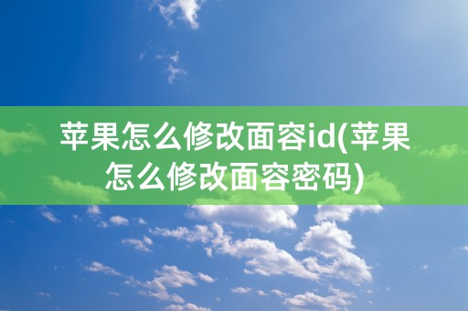 苹果怎么修改面容id(苹果怎么修改面容密码)