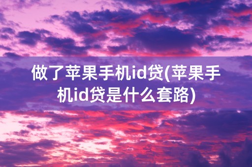 做了苹果手机id贷(苹果手机id贷是什么套路)