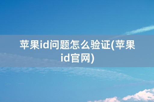 苹果id问题怎么验证(苹果id官网)