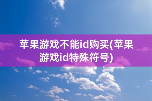 苹果游戏不能id购买(苹果游戏id特殊符号)