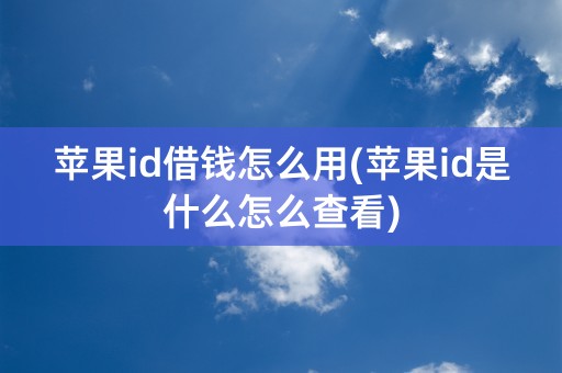 苹果id借钱怎么用(苹果id是什么怎么查看)