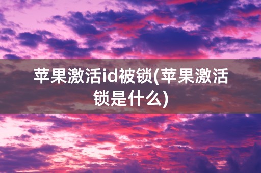 苹果激活id被锁(苹果激活锁是什么)