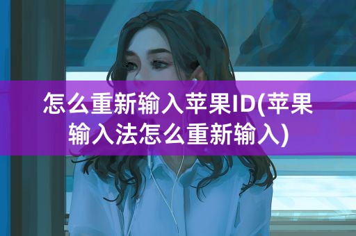 怎么重新输入苹果ID(苹果输入法怎么重新输入)