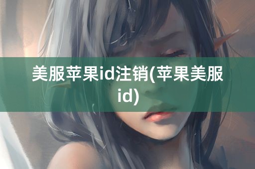 美服苹果id注销(苹果美服id)