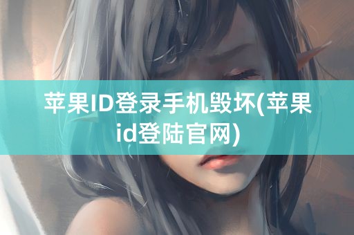 苹果ID登录手机毁坏(苹果id登陆官网)