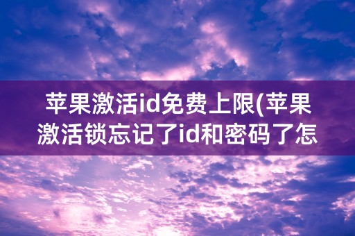 苹果激活id免费上限(苹果激活锁忘记了id和密码了怎么办)