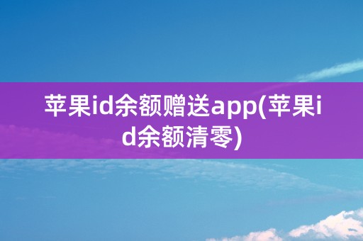 苹果id余额赠送app(苹果id余额清零)