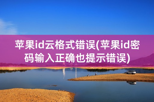 苹果id云格式错误(苹果id密码输入正确也提示错误)