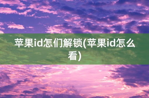 苹果id怎们解锁(苹果id怎么看)