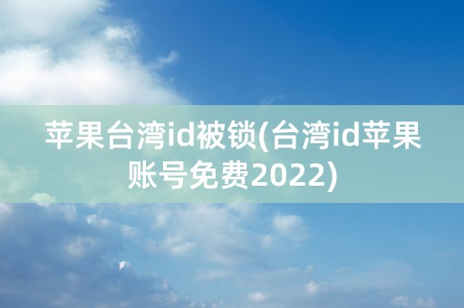 苹果台湾id被锁(台湾id苹果账号免费2022)