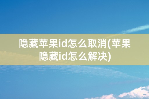 隐藏苹果id怎么取消(苹果隐藏id怎么解决)