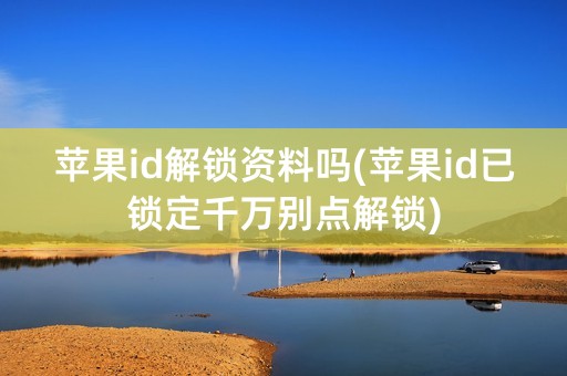 苹果id解锁资料吗(苹果id已锁定千万别点解锁)