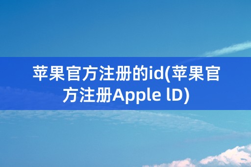 苹果官方注册的id(苹果官方注册Apple lD)