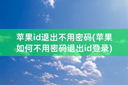 苹果id退出不用密码(苹果如何不用密码退出id登录)