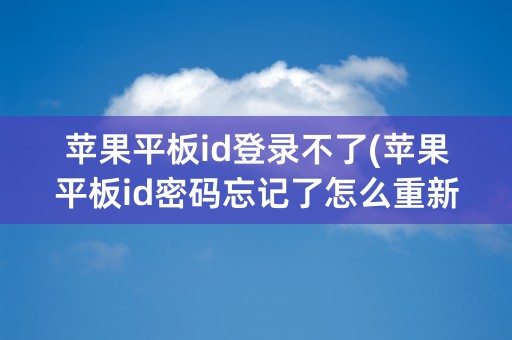 苹果平板id登录不了(苹果平板id密码忘记了怎么重新设置)