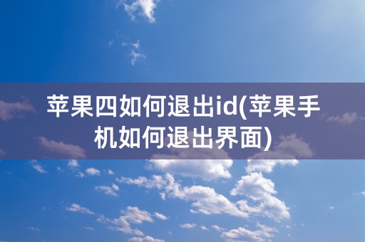 苹果四如何退出id(苹果手机如何退出界面)