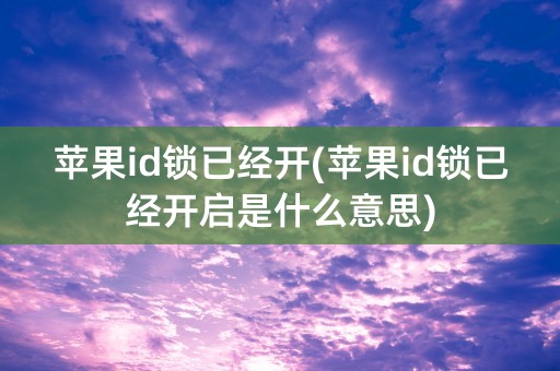 苹果id锁已经开(苹果id锁已经开启是什么意思)