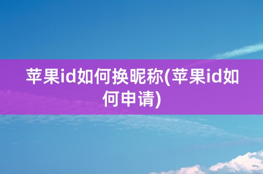 苹果id如何换昵称(苹果id如何申请)