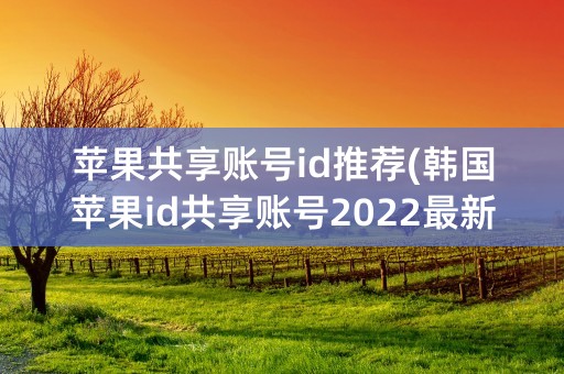 苹果共享账号id推荐(韩国苹果id共享账号2022最新)