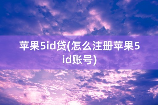 苹果5id贷(怎么注册苹果5id账号)