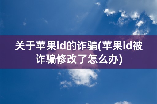 关于苹果id的诈骗(苹果id被诈骗修改了怎么办)