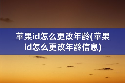 苹果id怎么更改年龄(苹果id怎么更改年龄信息)