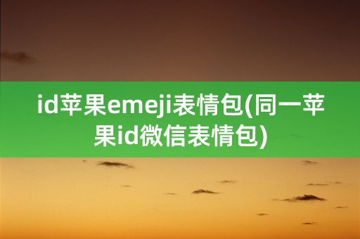 id苹果emeji表情包(同一苹果id微信表情包)